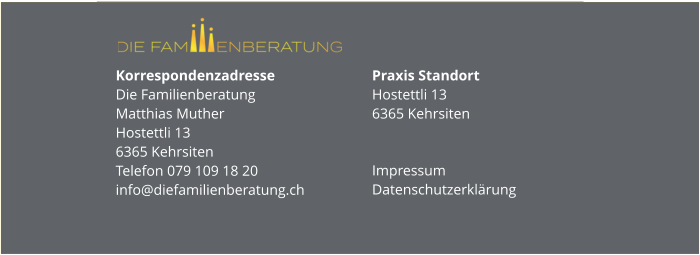 Korrespondenzadresse Die FamilienberatungMatthias MutherHostettli 136365 KehrsitenTelefon 079 109 18 20info@diefamilienberatung.ch Praxis StandortHostettli 136365 Kehrsiten Impressum Datenschutzerklärung