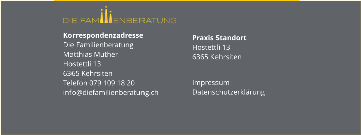 Korrespondenzadresse Die FamilienberatungMatthias MutherHostettli 136365 KehrsitenTelefon 079 109 18 20info@diefamilienberatung.ch Praxis StandortHostettli 136365 Kehrsiten Impressum Datenschutzerklärung