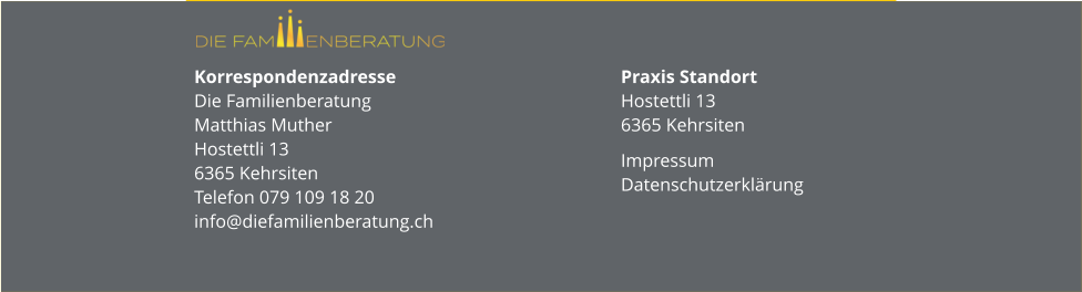 Korrespondenzadresse Die FamilienberatungMatthias MutherHostettli 136365 KehrsitenTelefon 079 109 18 20info@diefamilienberatung.ch Praxis StandortHostettli 136365 Kehrsiten Impressum Datenschutzerklärung