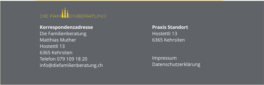 Korrespondenzadresse Die FamilienberatungMatthias MutherHostettli 136365 KehrsitenTelefon 079 109 18 20info@diefamilienberatung.ch Praxis StandortHostettli 136365 Kehrsiten Impressum Datenschutzerklärung