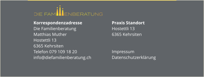 Korrespondenzadresse Die FamilienberatungMatthias MutherHostettli 136365 KehrsitenTelefon 079 109 18 20info@diefamilienberatung.ch Praxis StandortHostettli 136365 Kehrsiten Impressum Datenschutzerklärung