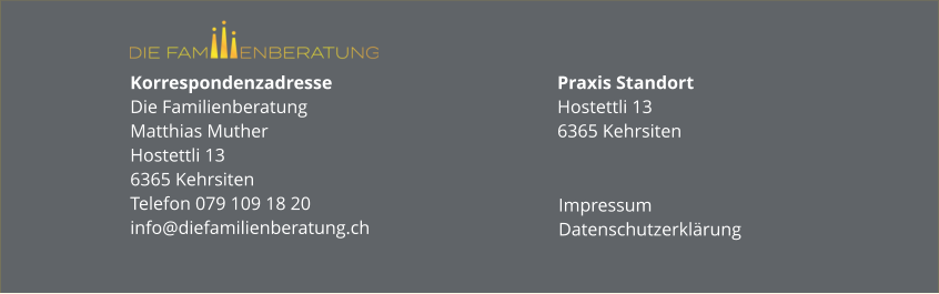 Korrespondenzadresse Die FamilienberatungMatthias MutherHostettli 136365 KehrsitenTelefon 079 109 18 20info@diefamilienberatung.ch Praxis StandortHostettli 136365 Kehrsiten Impressum Datenschutzerklärung