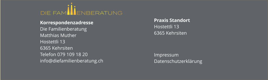 Korrespondenzadresse Die FamilienberatungMatthias MutherHostettli 136365 KehrsitenTelefon 079 109 18 20info@diefamilienberatung.ch Praxis StandortHostettli 136365 Kehrsiten Impressum Datenschutzerklärung