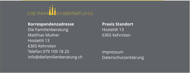 Korrespondenzadresse Die FamilienberatungMatthias MutherHostettli 136365 KehrsitenTelefon 079 109 18 20info@diefamilienberatung.ch Praxis StandortHostettli 136365 Kehrsiten Impressum Datenschutzerklärung